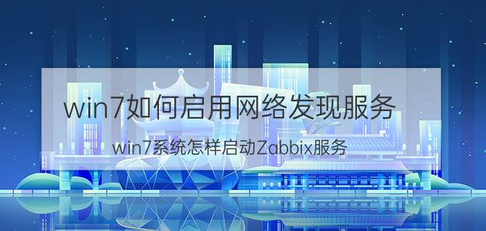 win7如何启用网络发现服务 win7系统怎样启动Zabbix服务？